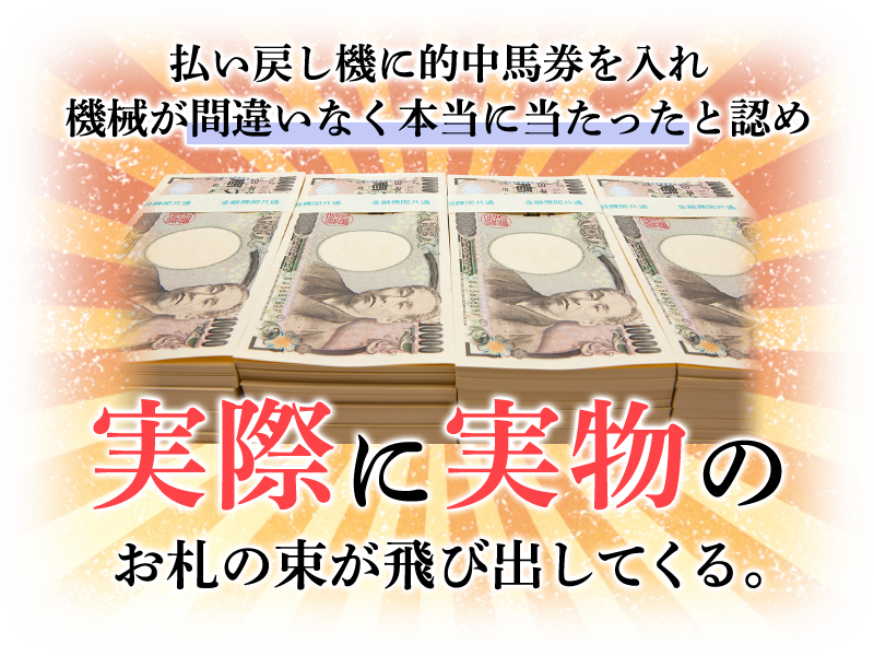 払い戻し機に的中馬券を入れ機械が間違いなく本当に当たったと認め実際に実物のお札の束が飛び出してくる。
