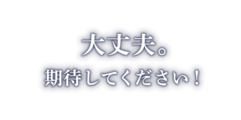 大丈夫。期待してください！
